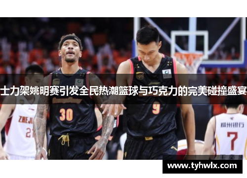 士力架姚明赛引发全民热潮篮球与巧克力的完美碰撞盛宴