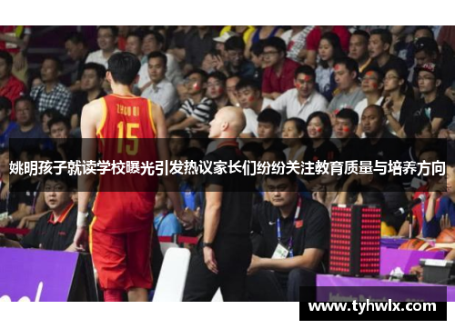 姚明孩子就读学校曝光引发热议家长们纷纷关注教育质量与培养方向