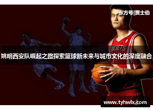 姚明西安队崛起之路探索篮球新未来与城市文化的深度融合
