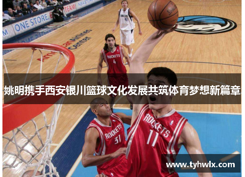 姚明携手西安银川篮球文化发展共筑体育梦想新篇章