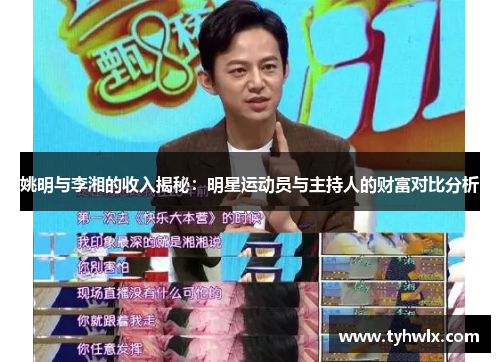 姚明与李湘的收入揭秘：明星运动员与主持人的财富对比分析
