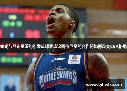 姚明与马布里签约引发篮球界热议两位巨星的合作将如何改变CBA格局