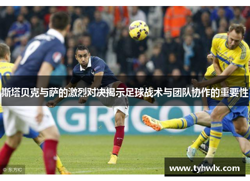 斯塔贝克与萨的激烈对决揭示足球战术与团队协作的重要性