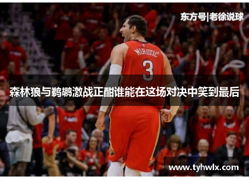 森林狼与鹈鹕激战正酣谁能在这场对决中笑到最后
