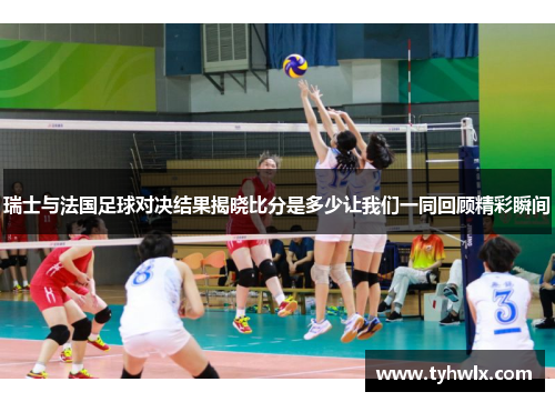 瑞士与法国足球对决结果揭晓比分是多少让我们一同回顾精彩瞬间